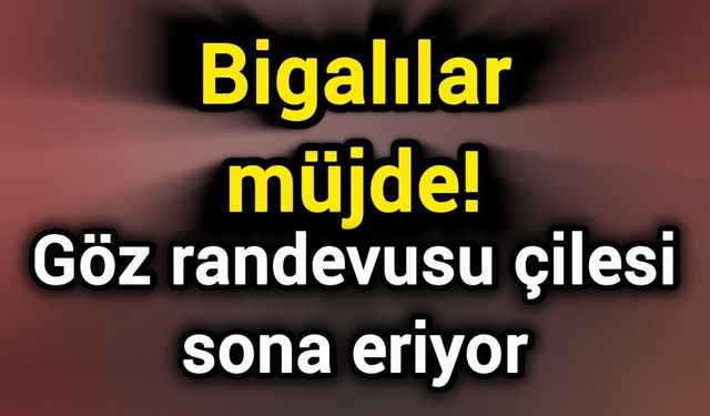 Bigalılar müjde! Göz randevusu çilesi sona eriyor