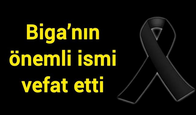 Biga’nın önemli ismi vefat etti