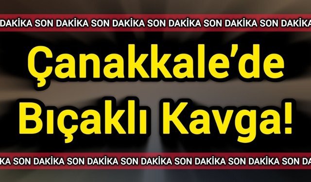 Çanakkale’de bıçaklı kavga!