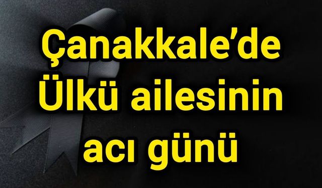 Çanakkale’de Ülkü ailesinin acı günü