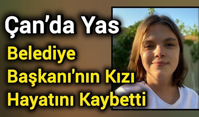Çan’da Yas: Belediye Başkanı'nın kızı hayatını kaybetti