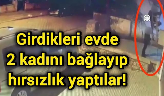 Girdikleri evde 2 kadını bağlayıp hırsızlık yaptılar!