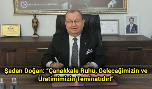 Şadan Doğan: “Çanakkale Ruhu, Geleceğimizin ve Üretimimizin Teminatıdır!”