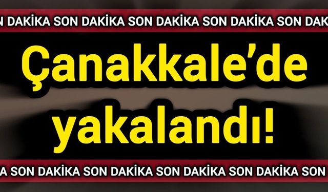 Son Dakika: Çanakkale’de yakalandı!