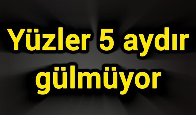 Yüzler 5 aydır gülmüyor