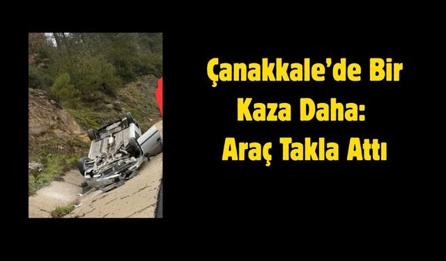 Çanakkale’de Bir Kaza Daha: Araç Takla Attı