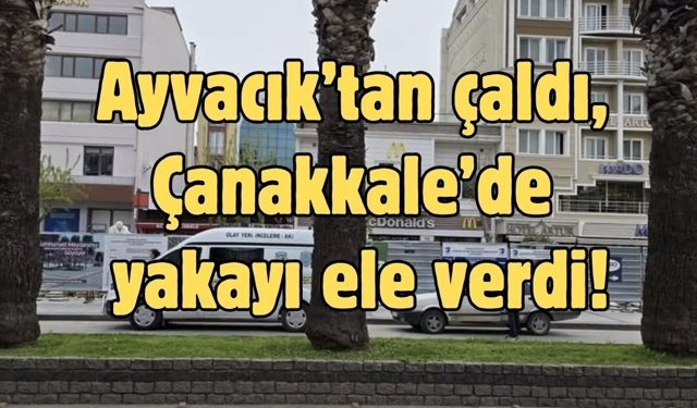 Ayvacık’tan çaldı, Çanakkale’de yakayı ele verdi!