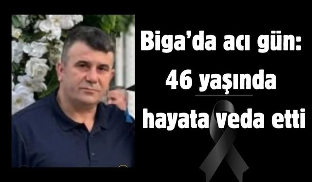 Biga’da acı gün: 46 yaşında hayata veda etti
