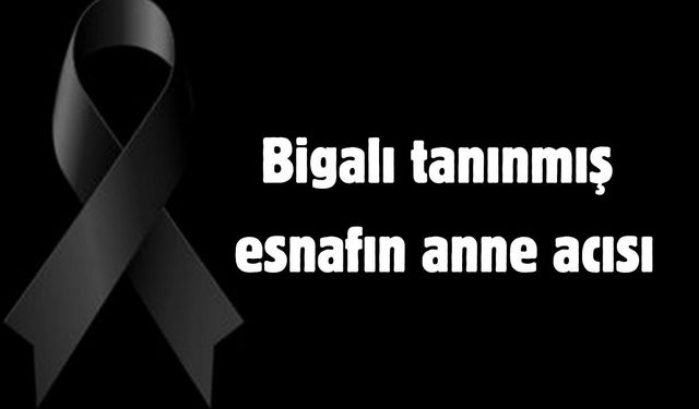 Bigalı tanınmış esnafın anne acısı