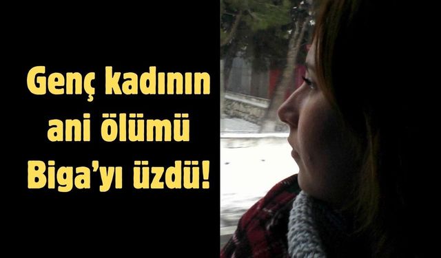 Genç kadının ani ölümü Biga’yı üzdü!
