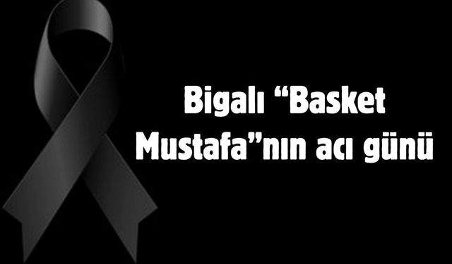 Bigalı “Basket Mustafa”nın acı günü