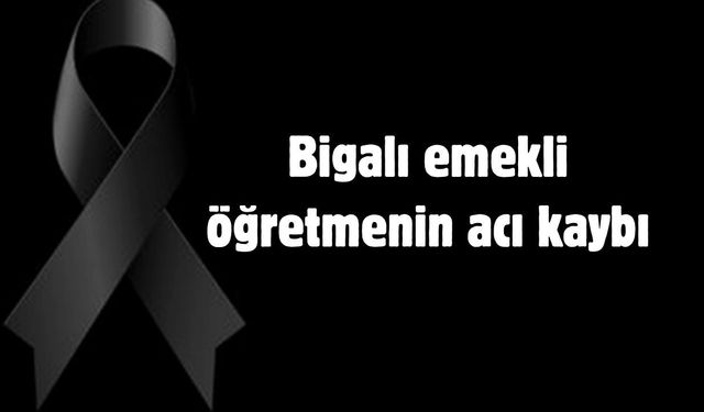 Bigalı emekli öğretmenin acı kaybı