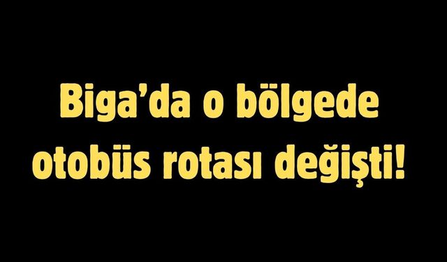 Biga’da o bölgede otobüs rotası değişti!