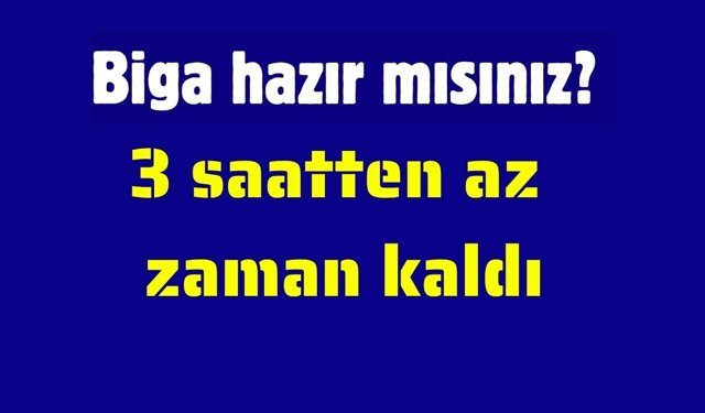 Biga hazır mısınız? 3 saatten az zaman kaldı