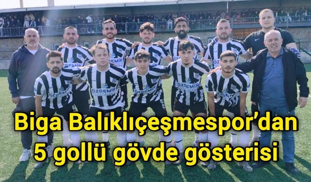 Biga Balıklıçeşmespor’dan 5 gollü gövde gösterisi