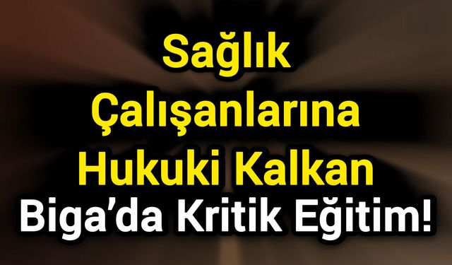 Sağlık Çalışanlarına Hukuki Kalkan: Biga’da Kritik Eğitim!