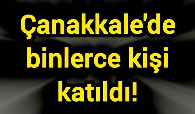 Çanakkale'de binlerce kişi katıldı!