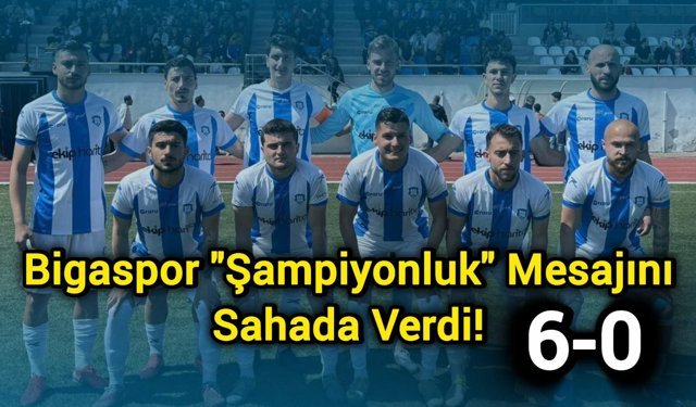 Bigaspor "Şampiyonluk" Mesajını Sahada Verdi! 6-0