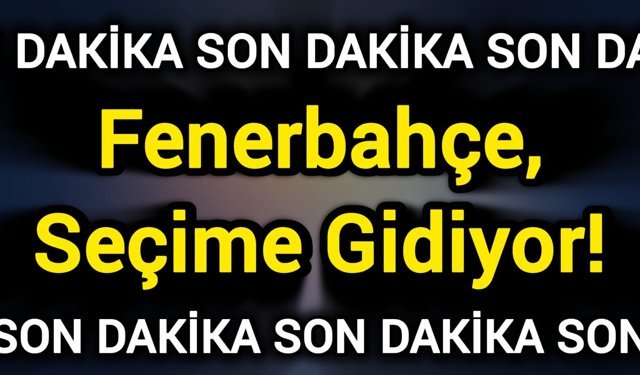 Son Dakika: Fenerbahçe, Seçime Gidiyor!