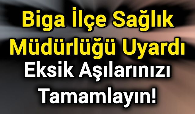 Biga İlçe Sağlık Müdürlüğü Uyardı: Eksik Aşılarınızı Tamamlayın!