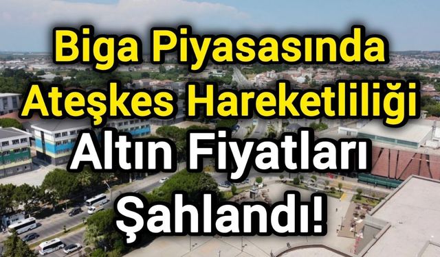 Biga Piyasasında Ateşkes Hareketliliği: Altın Fiyatları Şahlandı!