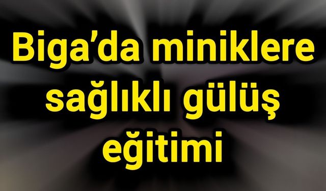 Biga’da miniklere sağlıklı gülüş eğitimi