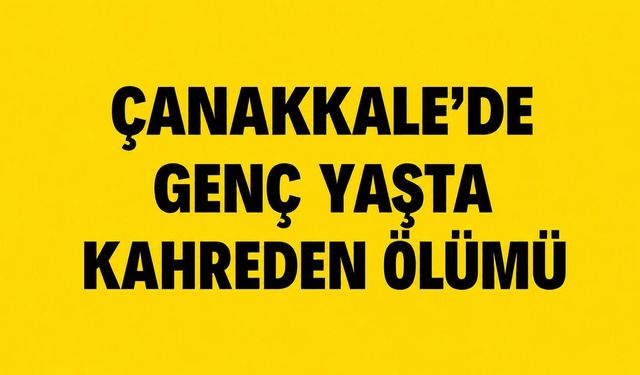 Çanakkale’de genç yaşta kahreden ölümü
