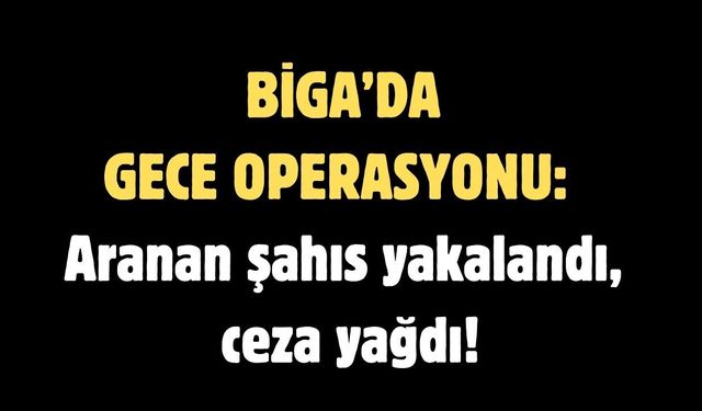 Biga’da gece operasyonu: Aranan şahıs yakalandı, ceza yağdı!