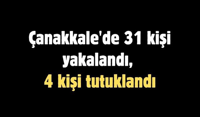 Çanakkale'de 31 kişi yakalandı, 4 kişi tutuklandı