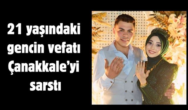 21 yaşındaki gencin vefatı Çanakkale’yi sarstı