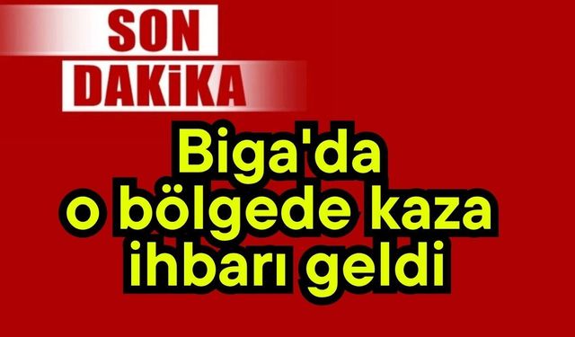 Son dakika: Biga'da o bölgede kaza ihbarı geldi