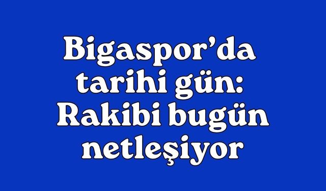 Bigaspor’da tarihi gün: Rakibi bugün netleşiyor!