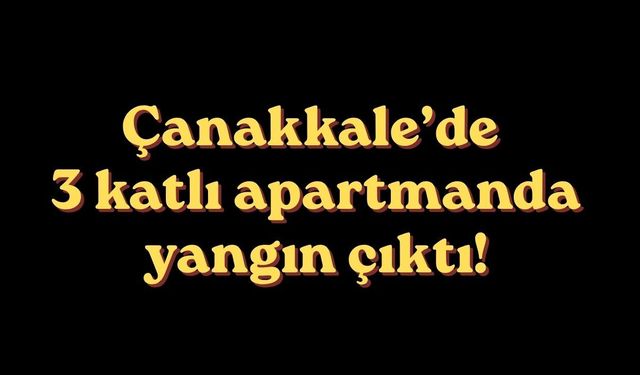 Çanakkale’de 3 katlı apartmanda yangın çıktı