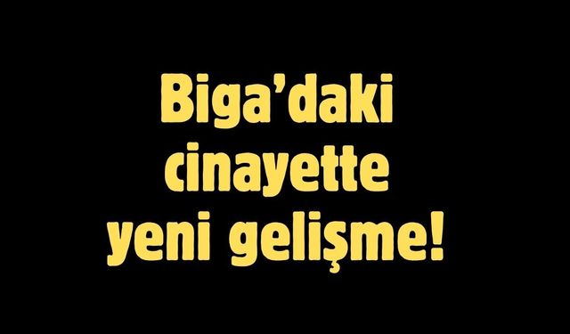 Biga’daki cinayette yeni gelişme!