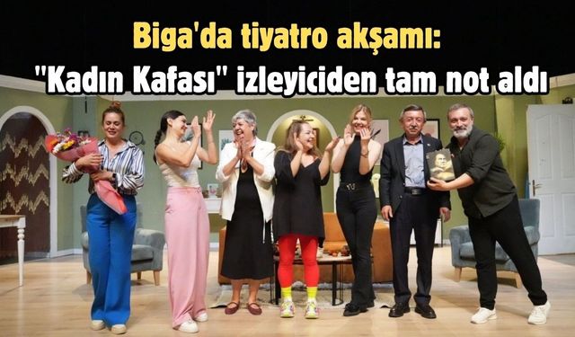 Biga'da tiyatro akşamı: "Kadın Kafası" izleyiciden tam not aldı