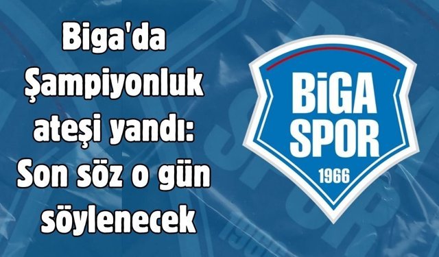 Biga'da Şampiyonluk ateşi yandı: Son söz o gün söylenecek