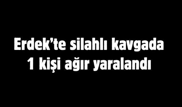 Erdek’te silahlı kavgada 1 kişi ağır yaralandı