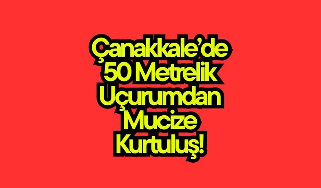 Çanakkale’de 50 Metrelik Uçurumdan Mucize Kurtuluş!