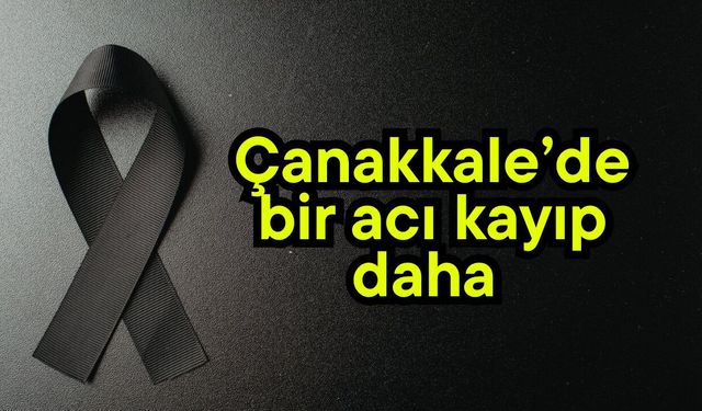 Çanakkale’de bir acı kayıp daha