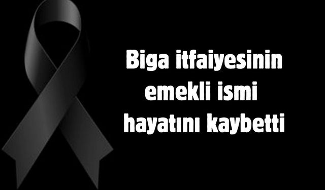 Biga itfaiyesinin emekli ismi hayatını kaybetti
