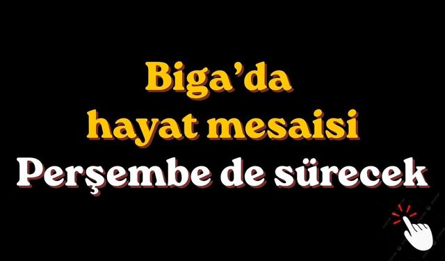 Biga’da hayat mesaisi perşembe de sürecek