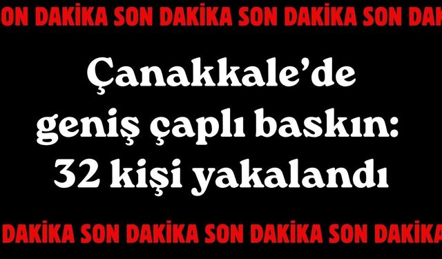 Çanakkale’de geniş çaplı baskın: 32 kişi yakalandı!