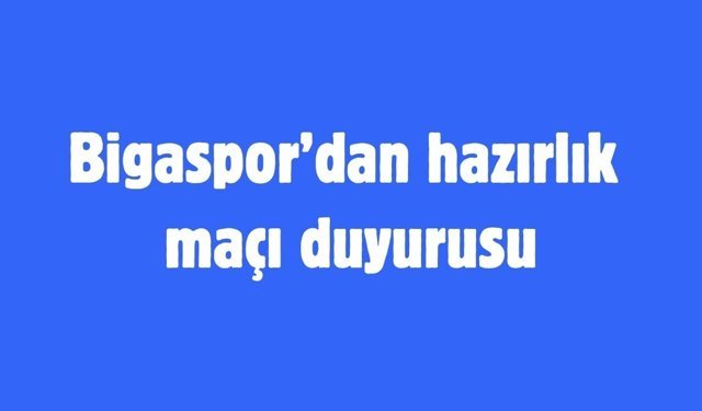 Bigaspor’dan hazırlık maçı duyurusu