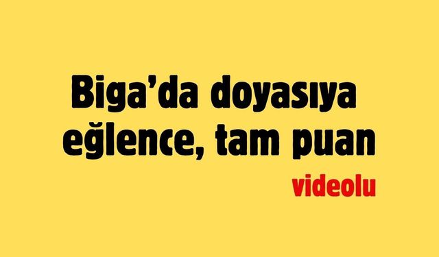 Biga’da doyasıya eğlence, tam puan