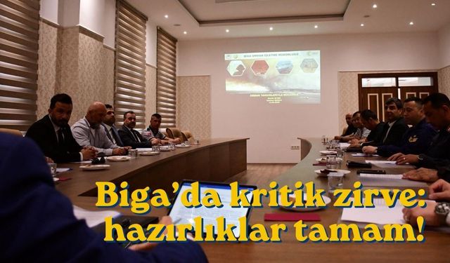 Biga’da kritik zirve: hazırlıklar tamam!