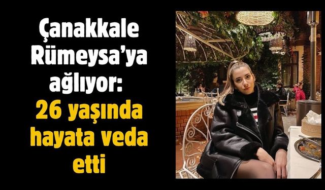 Çanakkale Rümeysa’ya ağlıyor: 26 yaşında hayata veda etti
