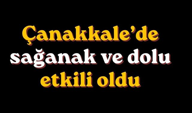 Çanakkale’de sağanak ve dolu etkili oldu