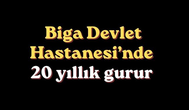 Biga Devlet Hastanesi’nde 20 yıllık gurur