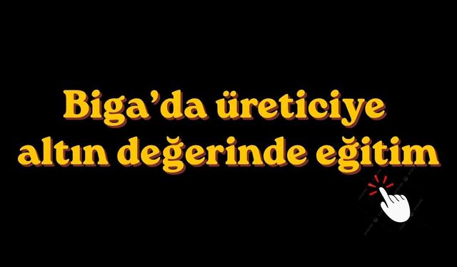 Biga’da üreticiye altın değerinde eğitim