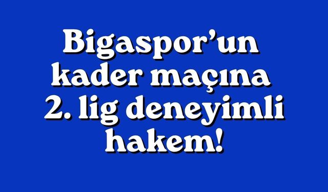 Bigaspor’un kader maçına 2. lig deneyimli hakem!